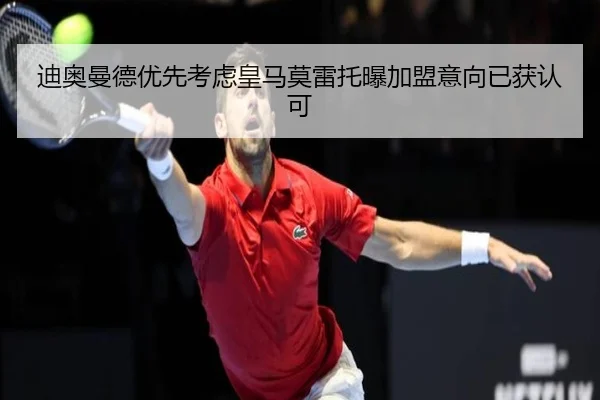 迪奥曼德优先考虑皇马莫雷托曝加盟意向已获认可